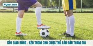 Kèo giao bóng - Kèo thơm cho cược thủ lần đầu tham gia