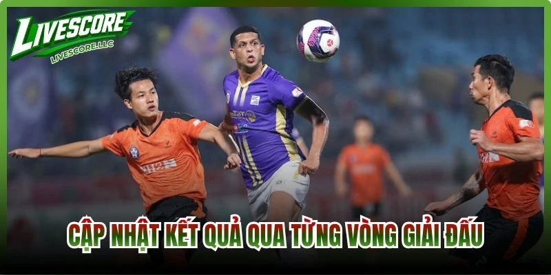 Cập nhật kết quả qua từng vòng giải đấu