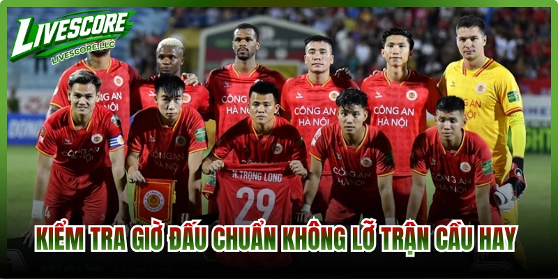 Kiểm tra giờ đấu chuẩn không lỡ trận cầu hay