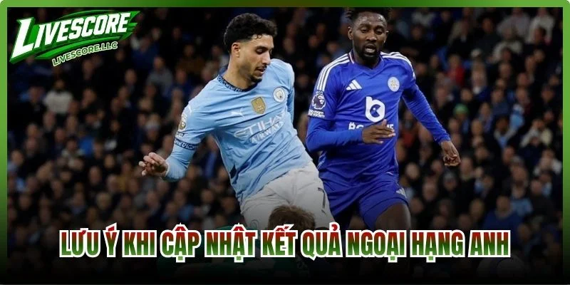 Lưu ý khi cập nhật kết quả Ngoại Hạng Anh