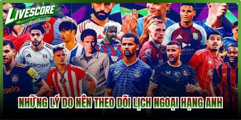 Những lý do nên theo dõi lịch Ngoại Hạng Anh